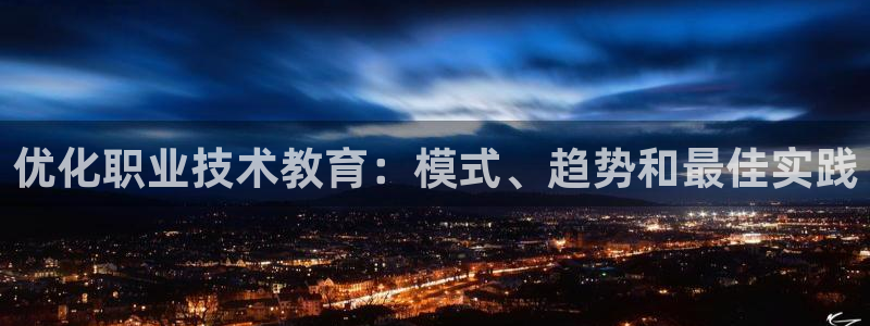 j9九游会登陆入口|优化职业技术教育：模式、趋势和最佳实践