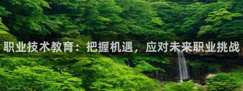 j9九游会官网登录入口|职业技术教育：把握机遇，应对未来职业挑战