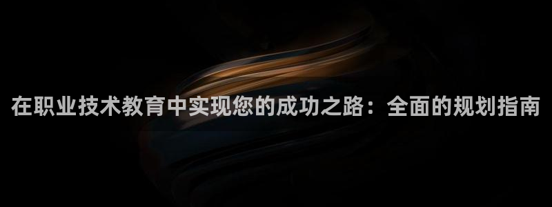 j9九游会国际站-官方网站|在职业技术教育中实现您的成功之路：全面的规划指南